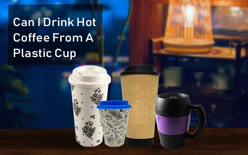 can i drink hot coffee from a plastic cup