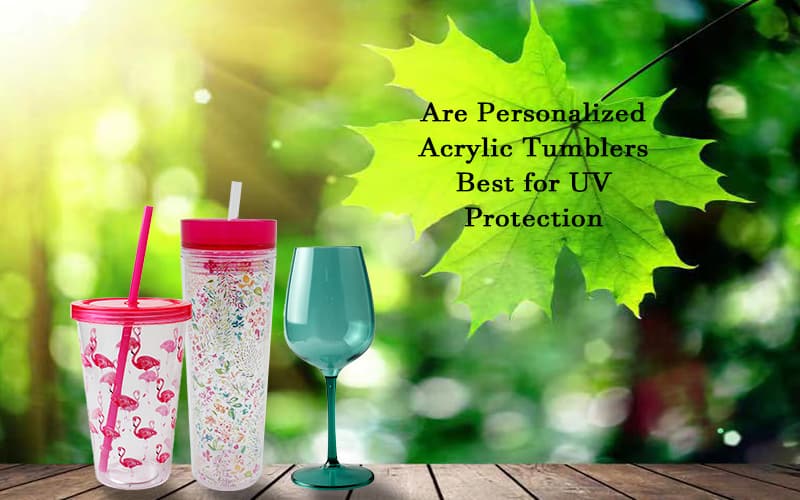 Are Personalized Acrylic Tumblers Best for UV Protection